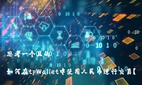 思考一个且的

如何在tpWallet中使用人民币进行交易？