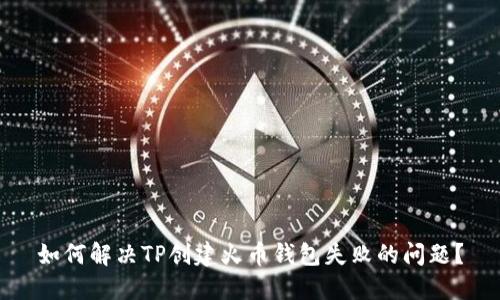 如何解决TP创建火币钱包失败的问题？