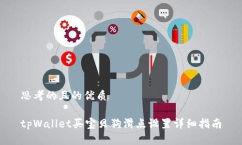 思考的且的优质

tpWallet买宝贝狗滑点设置详细指南