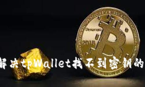 如何解决tpWallet找不到密钥的问题？
