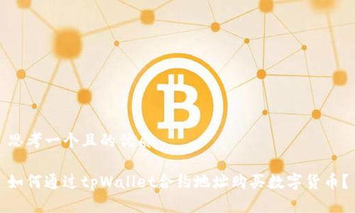 思考一个且的优质

如何通过tpWallet合约地址购买数字货币？