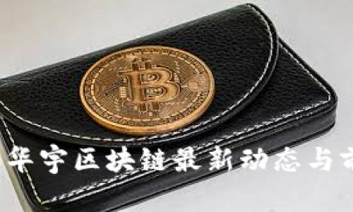 2023年华宇区块链最新动态与前景分析