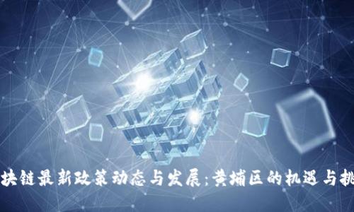 区块链最新政策动态与发展：黄埔区的机遇与挑战