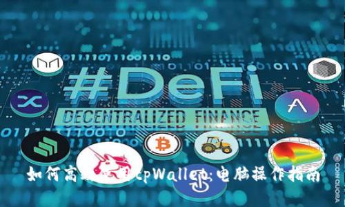 如何高效使用tpWallet：电脑操作指南
