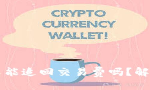 优质

tpWallet转帐失败能追回交易费吗？解决方案与注意事项