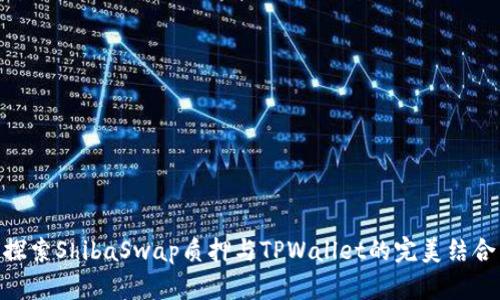 探索ShibaSwap质押与TPWallet的完美结合