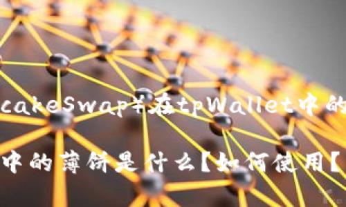 薄饼（PancakeSwap）在tpWallet中的实际用途

tpWallet中的薄饼是什么？如何使用？