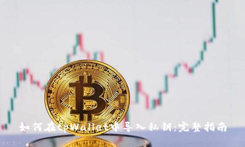 如何在tpWallet中导入私钥：完整指南