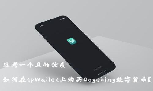思考一个且的优质

如何在tpWallet上购买Dogeking数字货币？