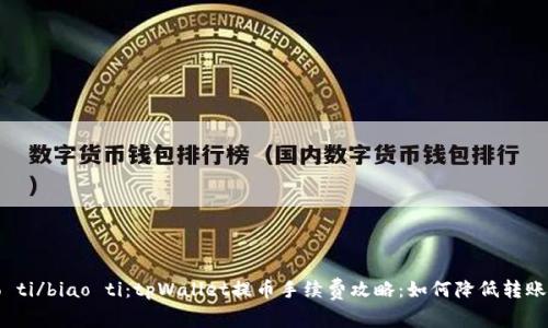 biao ti/biao ti：tpWallet提币手续费攻略：如何降低转账成本