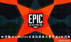 如何解决tpWallet交易记录显示资产为0的问题