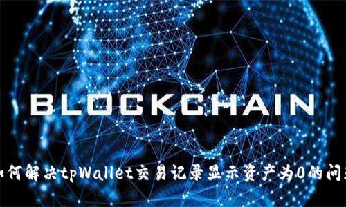 如何解决tpWallet交易记录显示资产为0的问题