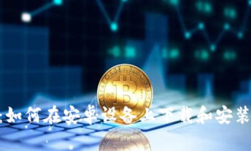 全面指南：如何在安卓设备上下载和安装tpWallet