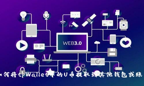 如何将tpWallet中的U币提取到其他钱包或账户
