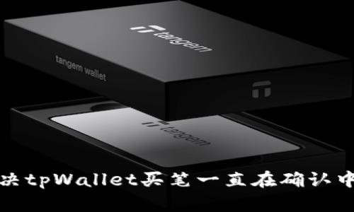 如何解决tpWallet买笔一直在确认中的问题
