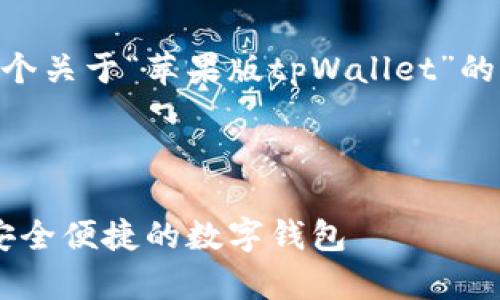 为了满足您的需求，我将提供一个关于“苹果版tpWallet”的内容，包括、关键词、相关问题等。

和关键词

苹果版tpWallet官网下载 - 安全便捷的数字钱包