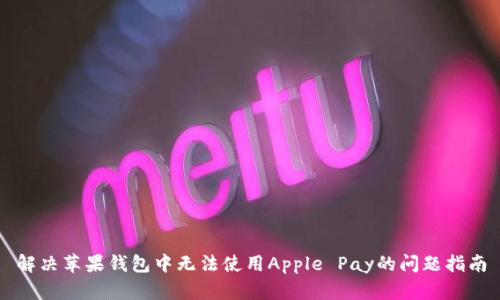 解决苹果钱包中无法使用Apple Pay的问题指南