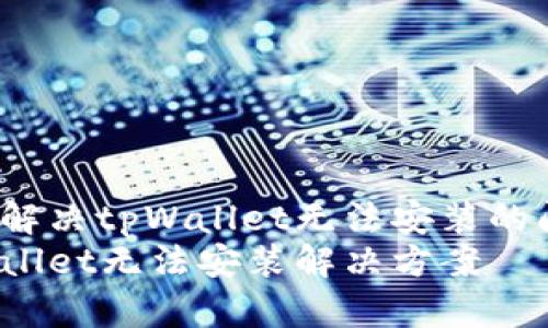 如何解决tpWallet无法安装的问题？
tpWallet无法安装解决方案