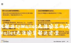 如何解决tpWallet无法安装的问题？tpWallet无法安装