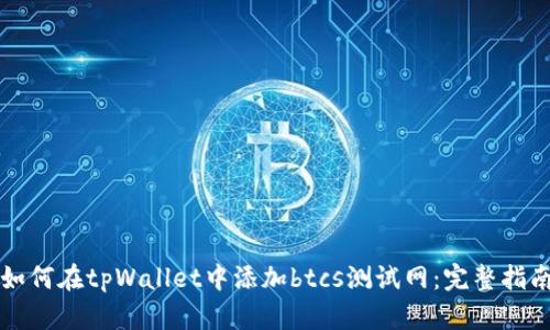 如何在tpWallet中添加btcs测试网：完整指南