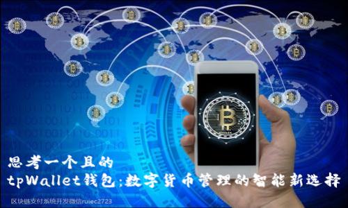 思考一个且的  
tpWallet钱包：数字货币管理的智能新选择