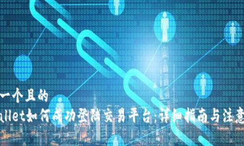 思考一个且的  
tpWallet如何成功登陆交易平台：详细指南与注意事项