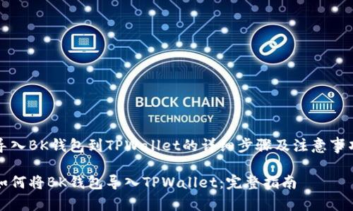 导入BK钱包到TPWallet的详细步骤及注意事项

如何将BK钱包导入TPWallet：完整指南