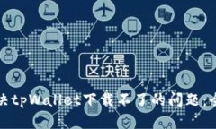 如何解决tpWallet下载不了的问题：全面指南