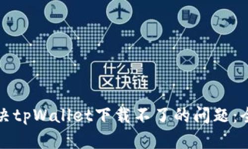 如何解决tpWallet下载不了的问题：全面指南