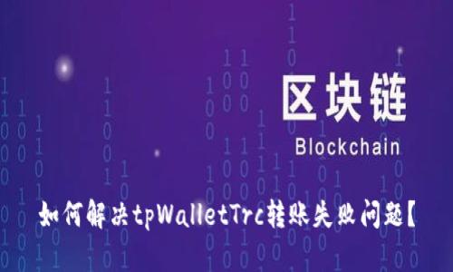 如何解决tpWalletTrc转账失败问题？