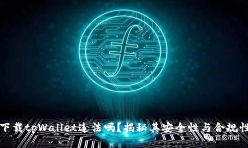 下载tpWallet违法吗？揭秘其安全性与合规性