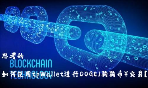 思考的

如何使用tpWallet进行DOGE（狗狗币）交易？