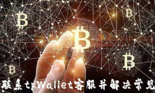 
如何联系tpWallet客服并解决常见问题