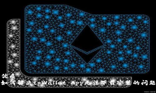 优质
如何解决tpWallet App无法下载安装的问题