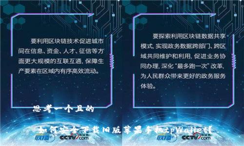 思考一个且的

 如何安全下载旧版苹果手机tpWallet？