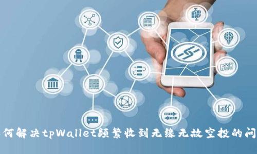 如何解决tpWallet频繁收到无缘无故空投的问题