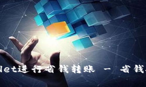 如何使用tpWallet进行省钱转账 - 省钱技巧与常见问题