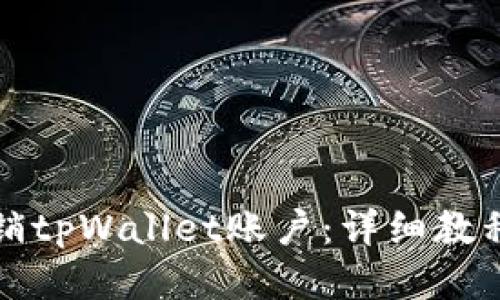 且的优质

如何安全注销tpWallet账户：详细教程与注意事项