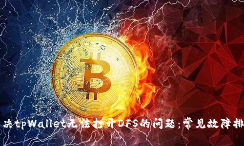 如何解决tpWallet无法打开DFS的问题：常见故障排除指南