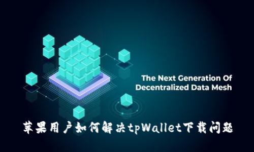 苹果用户如何解决tpWallet下载问题