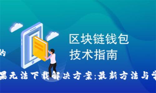 思考一个且的

tpWallet苹果无法下载解决方案：最新方法与常见问题解析