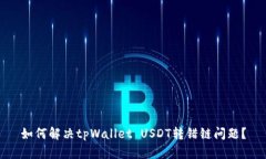 如何解决tpWallet USDT转错链问题？