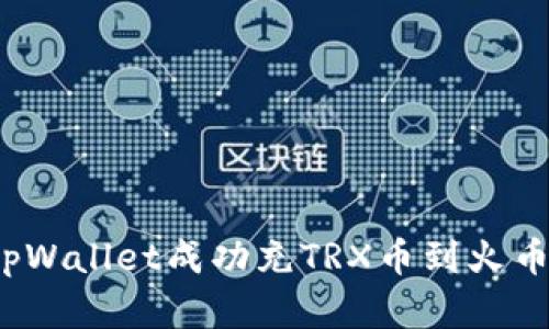 如何在tpWallet成功充TRX币到火币交易所？