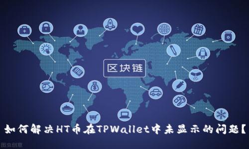 如何解决HT币在TPWallet中未显示的问题？