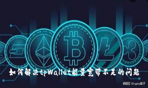 如何解决tpWallet能量宽带不足的问题