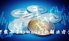 : 苹果手机下载不了tpWallet的解决方案与常见问题