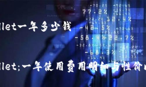 tpWallet一年多少钱

:
tpWallet：一年使用费用明细与性价比分析