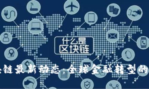瑞波区块链最新动态：全球金融转型的重要力量