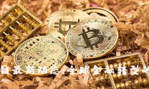 瑞波区块链最新动态：全球金融转型的重要力量
