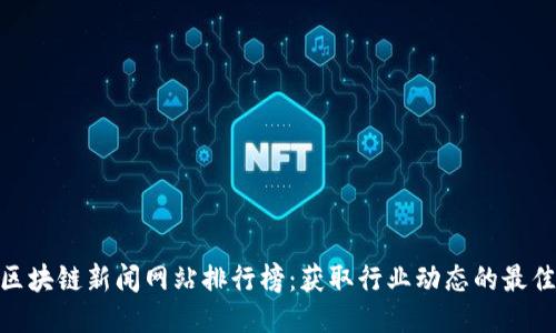 最新区块链新闻网站排行榜：获取行业动态的最佳渠道